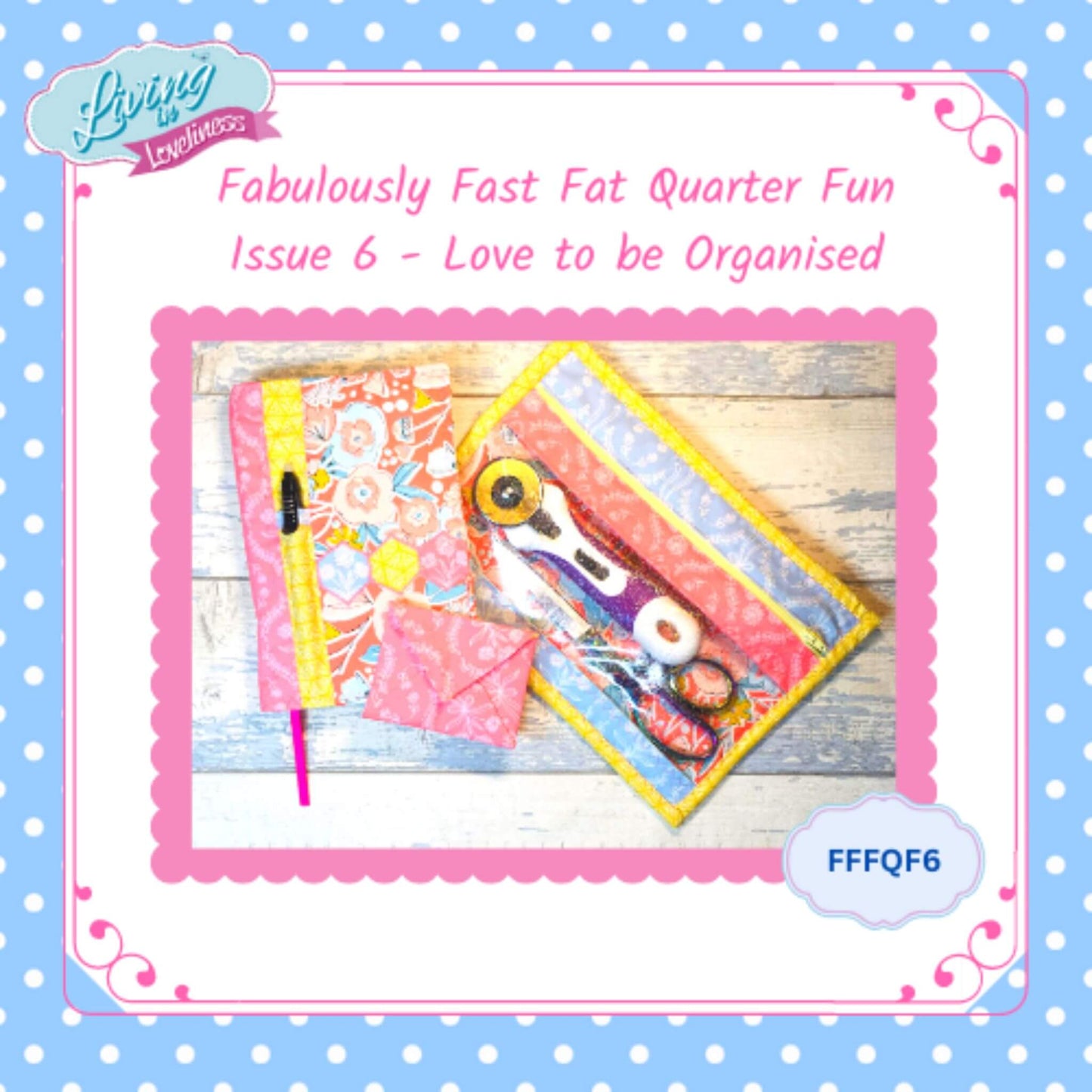 Issue 6 - Love to be Organised - The Fabulously Fast Fat Quarter Fun Series by Living in Loveliness